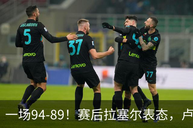 一场94-89！赛后拉塞尔表态，卢伟摊牌有些人防不了就别怪我不给时间