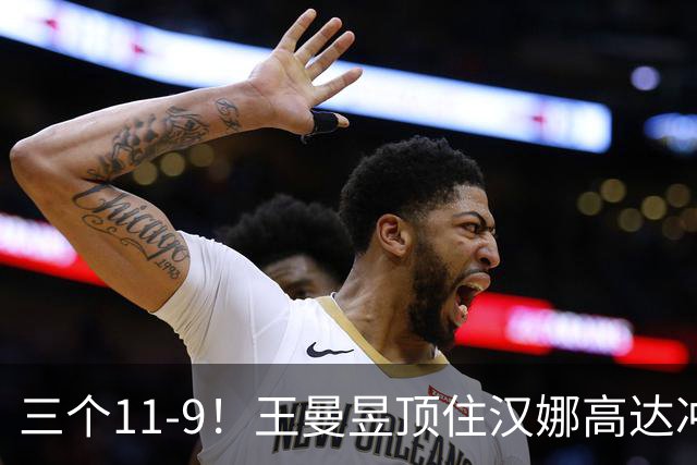 三个11-9！王曼昱顶住汉娜高达冲击，两局逆转拿下蒙彼利埃开门红