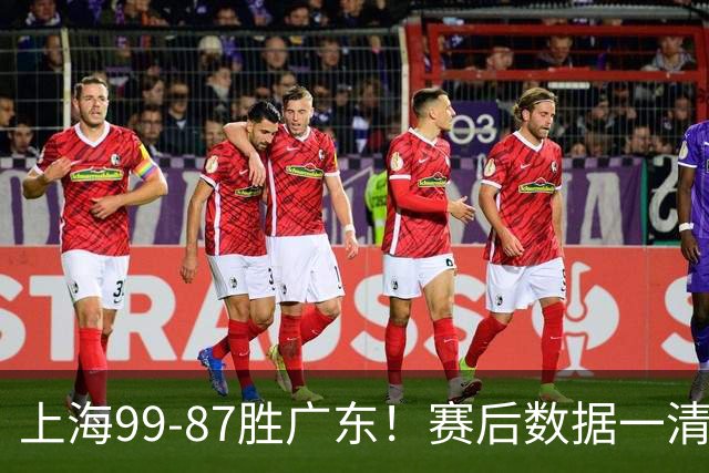 上海99-87胜广东！赛后数据一清二楚，不是王哲林，头号功臣是他
