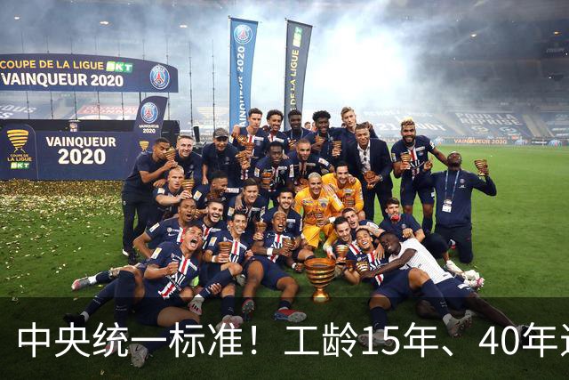 中央统一标准！工龄15年、40年退休，每月养老金差额一目了然