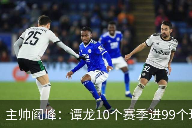 主帅阎峰：谭龙10个赛季进99个球，希望他多进球，不要停