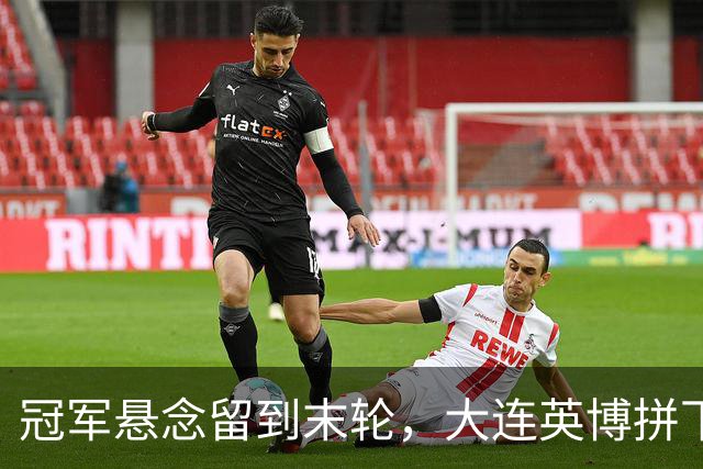 冠军悬念留到末轮，大连英博拼下天王山之战，马马杜制胜球，朝着“奇迹”迈进