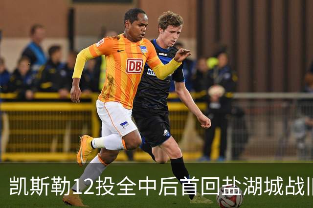 凯斯勒12投全中后首回盐湖城战旧主爵士
