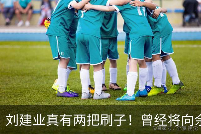 刘建业真有两把刷子！曾经将向余望换上又换下引发热议，如今冰释前嫌