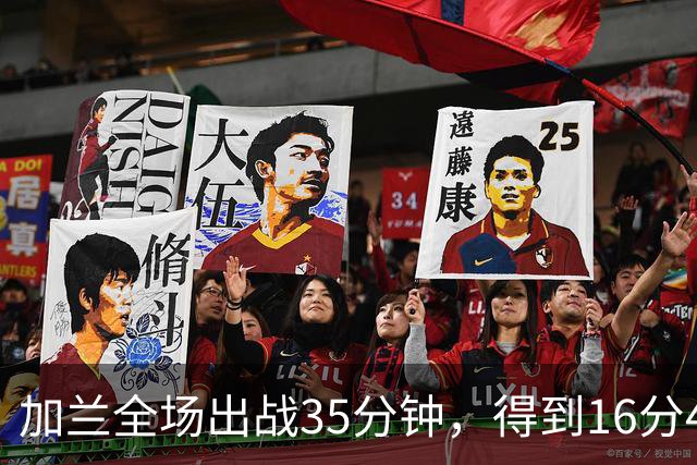 加兰全场出战35分钟，得到16分4篮板11助攻
