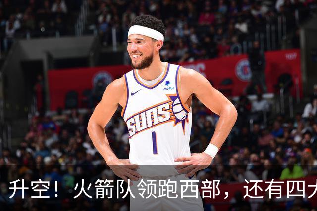 升空！火箭队领跑西部，还有四大利好，杜兰特第三冠大有希望