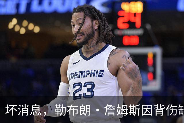 坏消息，勒布朗·詹姆斯因背伤缺席76人队对阵雄鹿的比赛