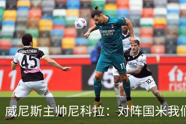威尼斯主帅尼科拉：对阵国米我们会有轮换
