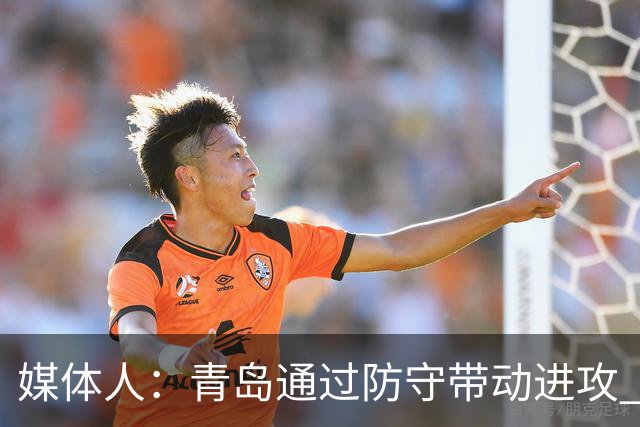 媒体人：青岛通过防守带动进攻 球员也重新找回了自己的状态