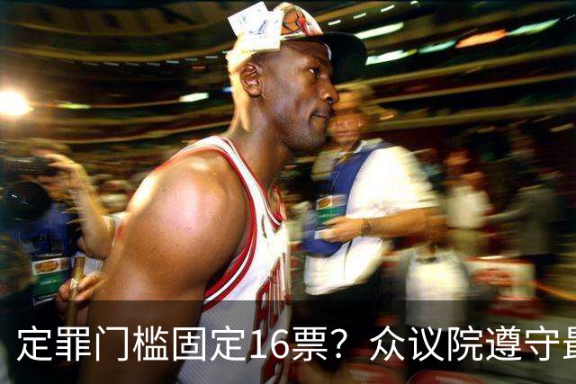 定罪门槛固定16票？众议院遵守最高法院指示，萨拉案规则提交评论