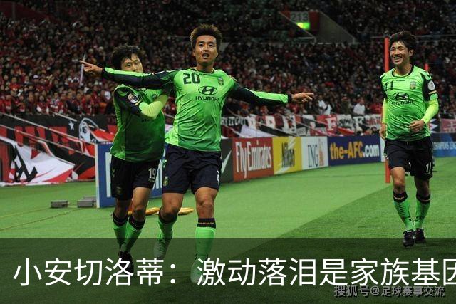 小安切洛蒂：激动落泪是家族基因使然，我们全家都很爱哭