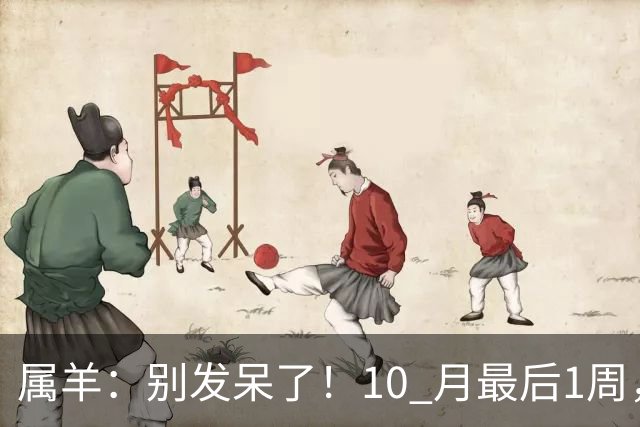 属羊：别发呆了！10 月最后1周，你家中将要迎来核心大事！