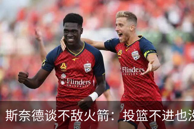 斯奈德谈不敌火箭：投篮不进也没放弃 我们本可以早早崩盘