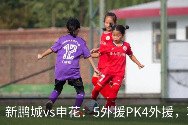 新鹏城vs申花：5外援PK4外援，蒋圣龙重返首发