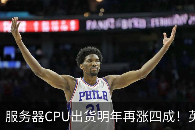 服务器CPU出货明年再涨四成！英特尔新品却还在延后