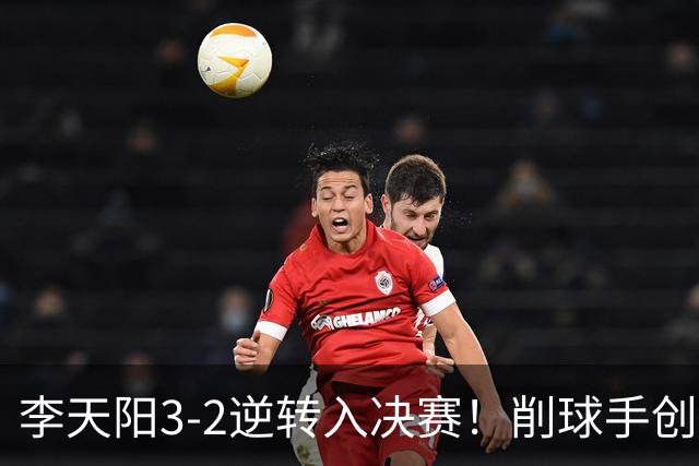 李天阳3-2逆转入决赛！削球手创5纪录国乒队史首人 19岁要一黑到底？