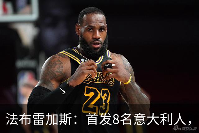 法布雷加斯：首发8名意大利人，青训已在复制一线队理念