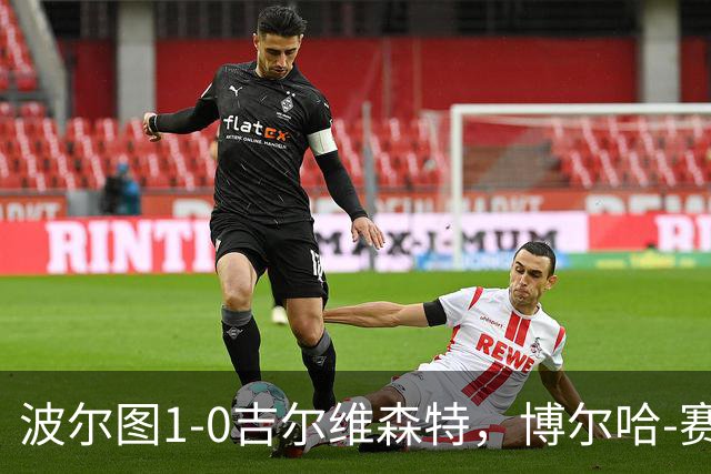 波尔图1-0吉尔维森特，博尔哈-赛恩斯打进全场唯一进球