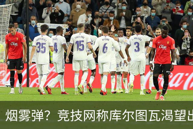烟雾弹？竞技网称库尔图瓦渴望出战国家德比