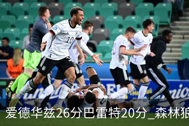 爱德华兹26分巴雷特20分 森林狼大胜猛龙