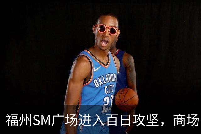 福州SM广场进入百日攻坚，商场内部进度曝光！