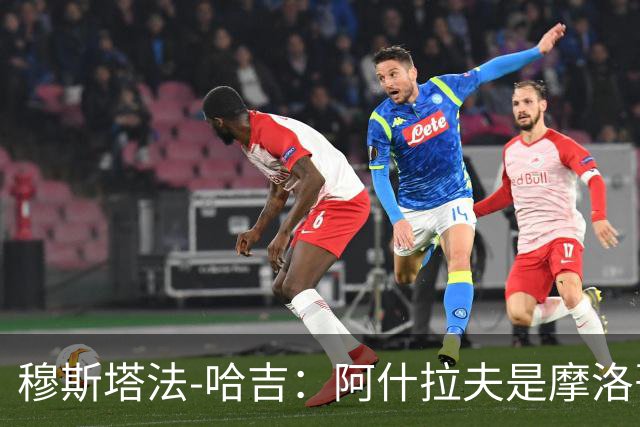 穆斯塔法-哈吉：阿什拉夫是摩洛哥史上最强的球员，布努第二