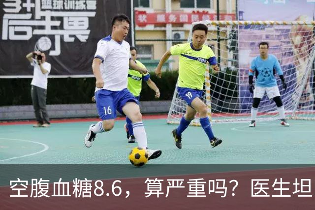 空腹血糖8.6，算严重吗？医生坦白：若是这5种情况，一般不用担心
