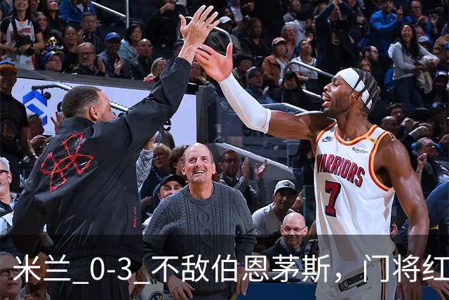 米兰 0‑3 不敌伯恩茅斯，门将红点，旧将阿德利轰世界波