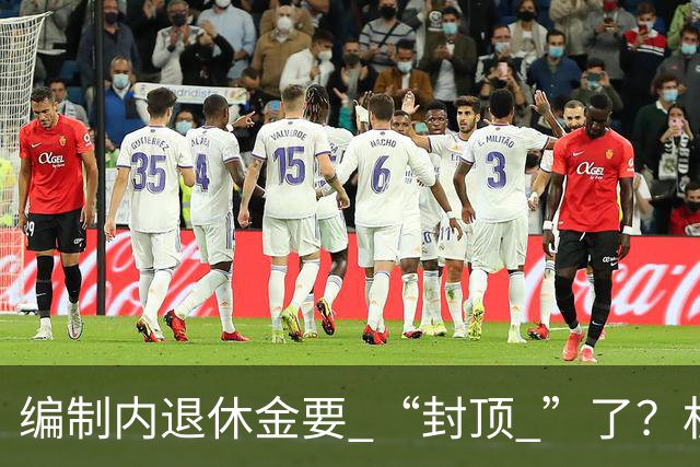 编制内退休金要 “封顶 ”了？机关事业单位以后退休没那么香了