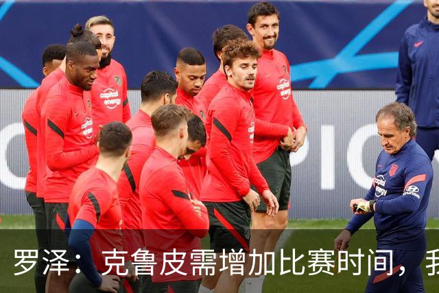 罗泽：克鲁皮需增加比赛时间，我很高兴他能回来
