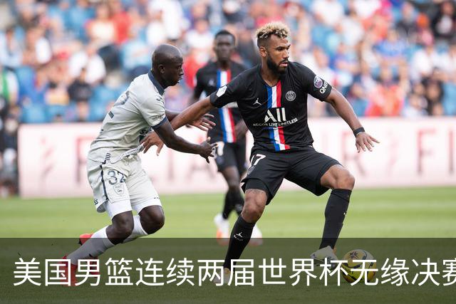 美国男篮连续两届世界杯无缘决赛 两届共输4场