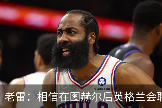 老雷：相信在图赫尔后英格兰会聘请本土教练，兰帕德会是完美人选