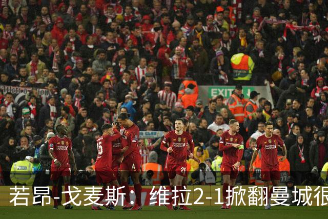 若昂-戈麦斯：维拉2-1掀翻曼城很特别