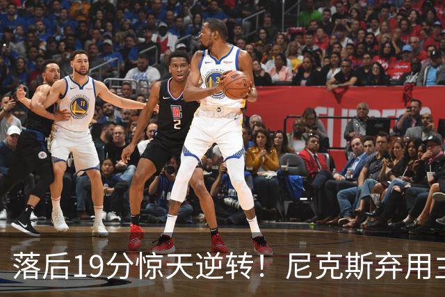 落后19分惊天逆转！尼克斯弃用主力绝境翻盘