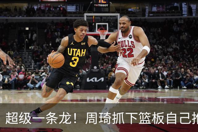 超级一条龙！周琦抓下篮板自己推反击 变向过掉对手上篮！