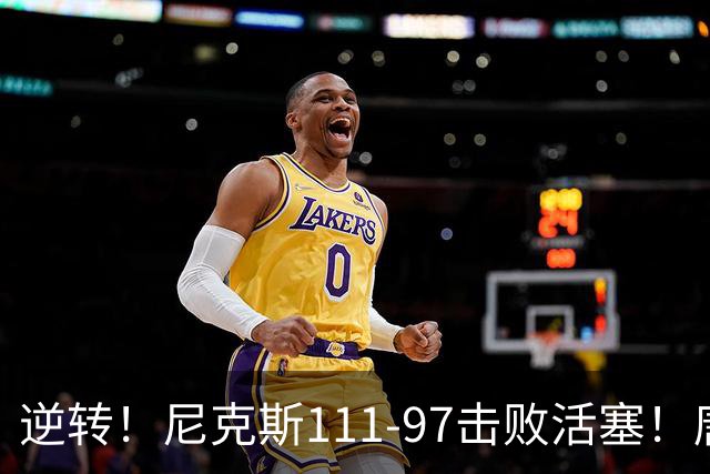 逆转！尼克斯111-97击败活塞！唐斯创29年纪录，不愧拿5700万年薪