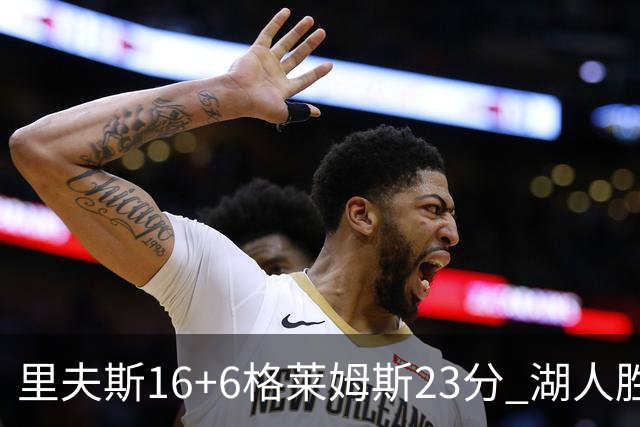 里夫斯16+6格莱姆斯23分 湖人胜快船