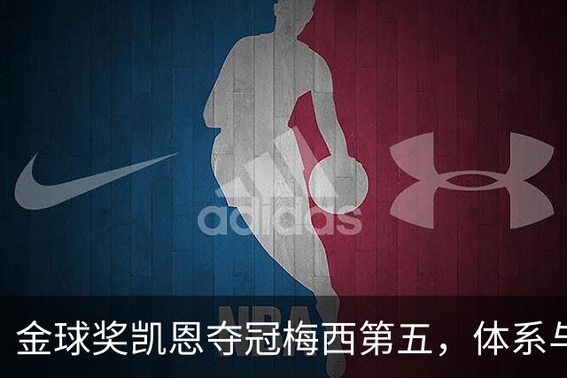 金球奖凯恩夺冠梅西第五，体系与传奇的错位之争