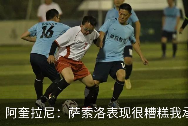 阿奎拉尼：萨索洛表现很糟糕我承担全部责任，可以输但不能这样输