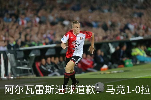 阿尔瓦雷斯进球道歉：马竞1-0拉科鲁尼亚背后的和解