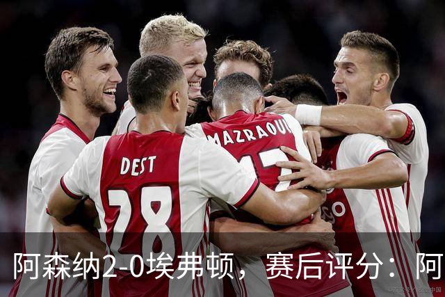 阿森纳2-0埃弗顿，赛后评分：阿森纳6号排第一