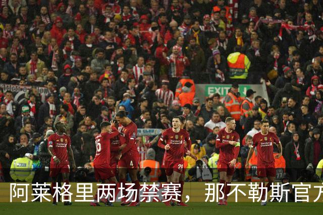 阿莱格里两场禁赛，那不勒斯官方上诉：要讨个说法