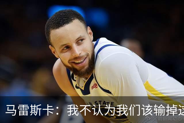 马雷斯卡：我不认为我们该输掉这场比赛，但输了就要继续前进