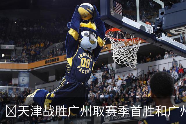 🏀天津战胜广州取赛季首胜&广州赛季首败 何思雨20分&三分6中6