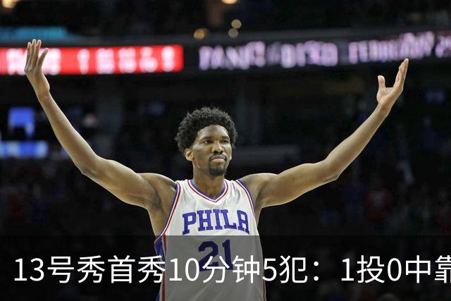 13号秀首秀10分钟5犯：1投0中靠罚球拿1分