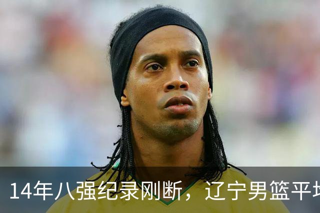 14年八强纪录刚断，辽宁男篮平均年龄降到24.2岁
