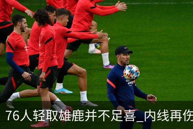 76人轻取雄鹿并不足喜 内线再伤一人大帝成光杆了？