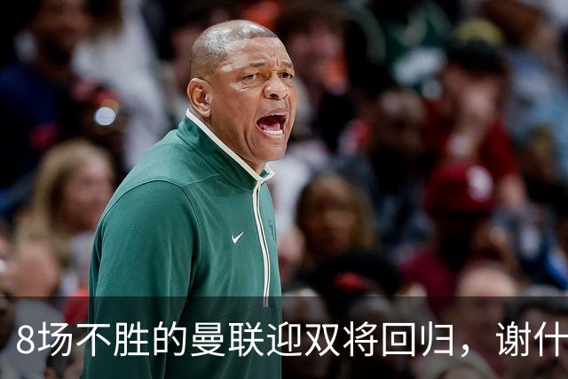 8场不胜的曼联迎双将回归，谢什科却要等到2027年